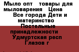 Мыло-опт - товары для мыловарения › Цена ­ 10 - Все города Дети и материнство » Постельные принадлежности   . Удмуртская респ.,Глазов г.